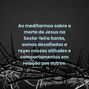 Ao meditarmos sobre a morte de Jesus na Sexta-feira Santa, somos desafiados a rever nossas atitudes e comportamentos em relação aos outros.