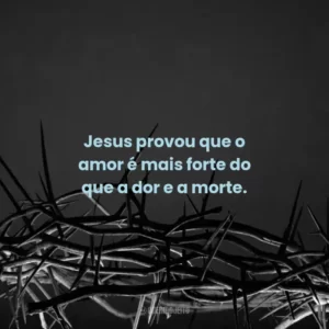 Jesus provou que o amor é mais forte do que a dor e a morte.