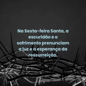 Na Sexta-feira Santa, a escuridão e o sofrimento prenunciam a luz e a esperança da ressurreição.