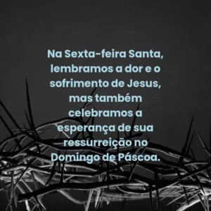 Na Sexta-feira Santa, lembramos a dor e o sofrimento de Jesus, mas também celebramos a esperança de sua ressurreição no Domingo de Páscoa.