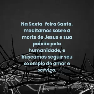 Na Sexta-feira Santa, meditamos sobre a morte de Jesus e sua paixão pela humanidade, e buscamos seguir seu exemplo de amor e serviço.
