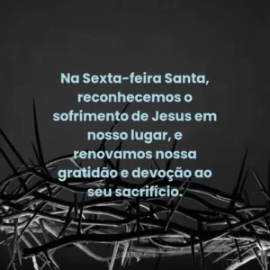 Na Sexta-feira Santa, reconhecemos o sofrimento de Jesus em nosso lugar, e renovamos nossa gratidão e devoção ao seu sacrifício.