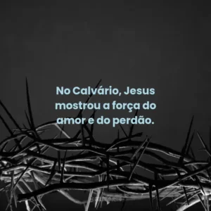 No Calvário, Jesus mostrou a força do amor e do perdão.