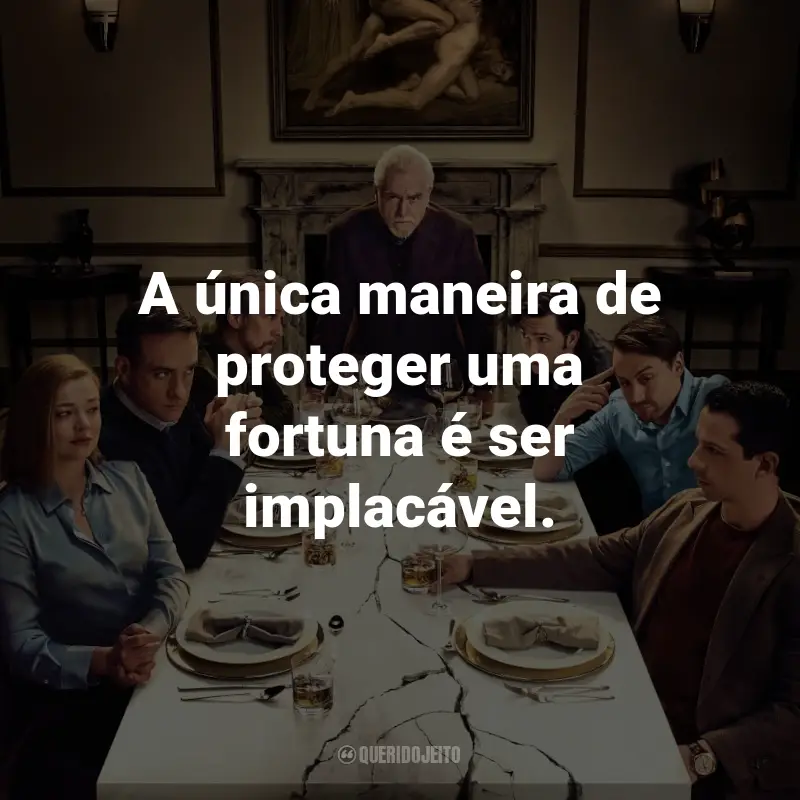 Frases da Série Succession: A única maneira de proteger uma fortuna é ser implacável. - Logan Roy