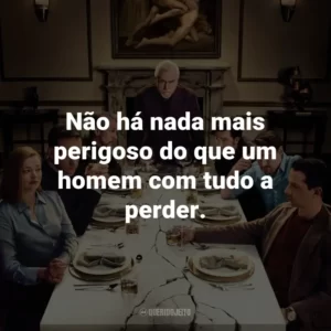 Não há nada mais perigoso do que um homem com tudo a perder. – Connor Roy