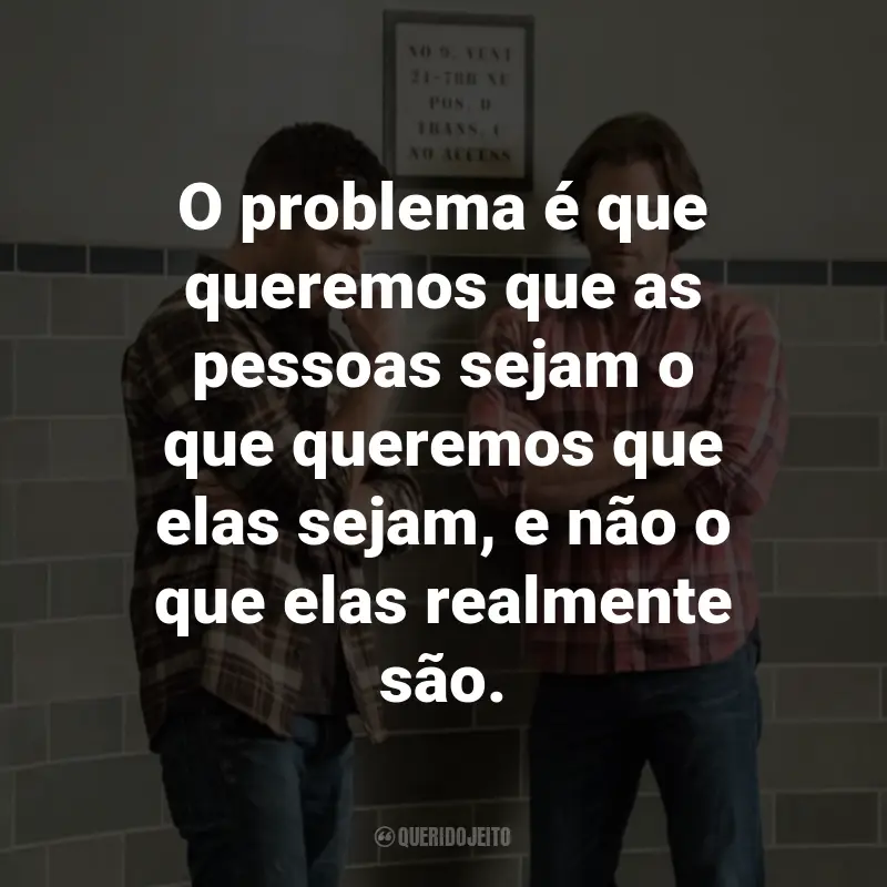 Frases da Série Supernatural: O problema é que queremos que as pessoas sejam o que queremos que elas sejam, e não o que elas realmente são. - Bobby Singer.