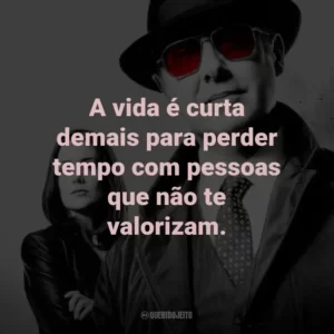A vida é curta demais para perder tempo com pessoas que não te valorizam. – Red Reddington
