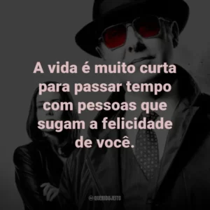 A vida é muito curta para passar tempo com pessoas que sugam a felicidade de você. – Red Reddington