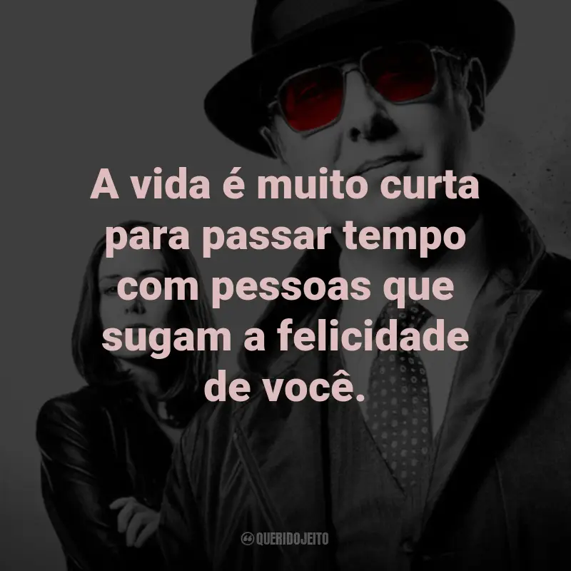 Frases da Série The Blacklist: A vida é muito curta para passar tempo com pessoas que sugam a felicidade de você. - Red Reddington