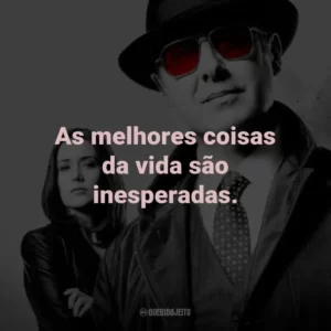 As melhores coisas da vida são inesperadas. – Red Reddington