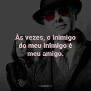 Às vezes, o inimigo do meu inimigo é meu amigo. – Red Reddington