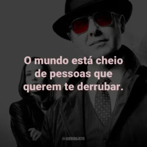 O mundo está cheio de pessoas que querem te derrubar. – Red Reddington