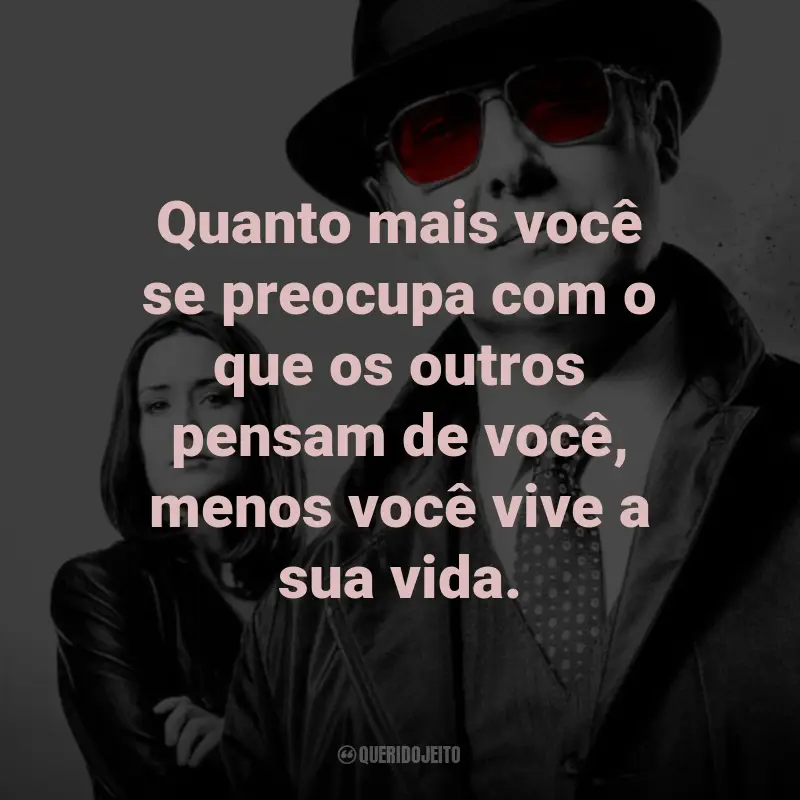 Frases da Série The Blacklist: Quanto mais você se preocupa com o que os outros pensam de você, menos você vive a sua vida. - Red Reddington