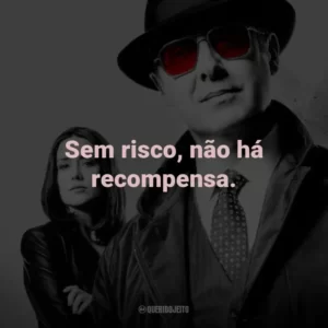 Sem risco, não há recompensa. – Red Reddington
