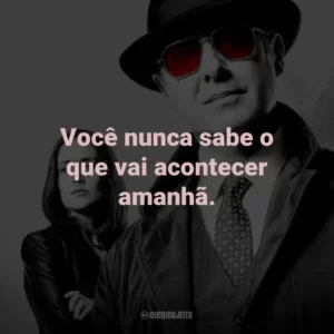 Você nunca sabe o que vai acontecer amanhã. – Red Reddington