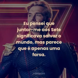 Eu pensei que juntar-me aos Sete significava salvar o mundo, mas parece que é apenas uma farsa. – Starlight.