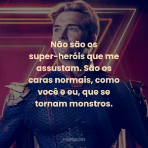 Não são os super-heróis que me assustam. São os caras normais, como você e eu, que se tornam monstros. – Hughie Campbell.