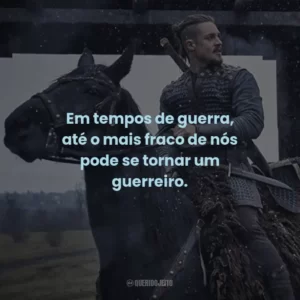 Em tempos de guerra, até o mais fraco de nós pode se tornar um guerreiro. – Osferth.