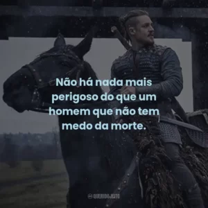 Não há nada mais perigoso do que um homem que não tem medo da morte. – Ravn.