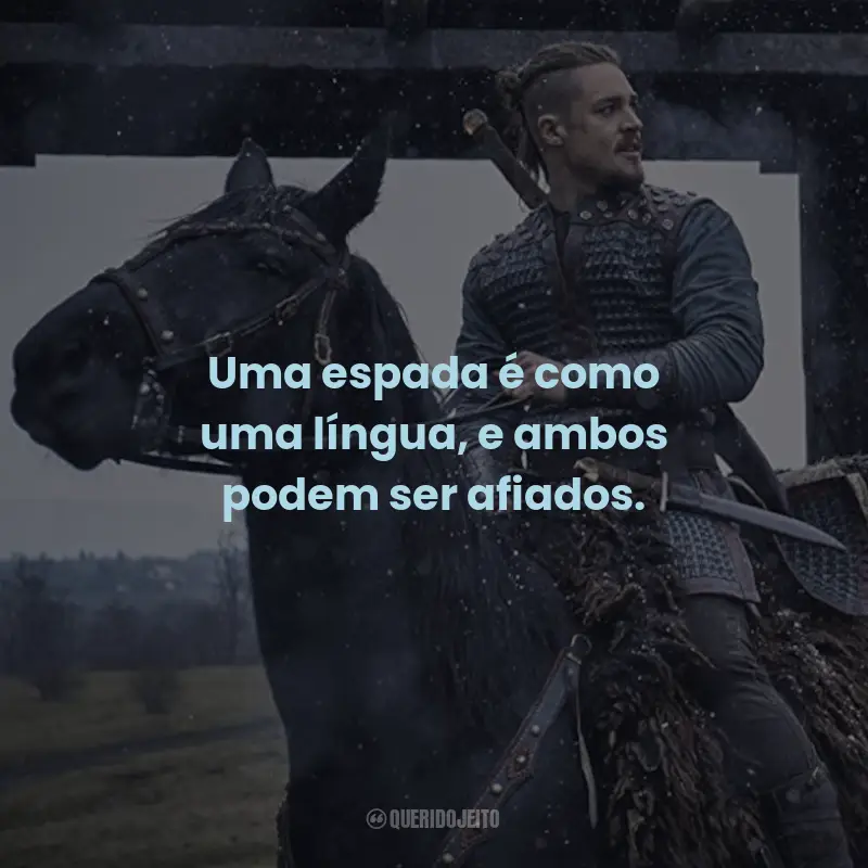 Frases da Série The Last Kingdom: Uma espada é como uma língua