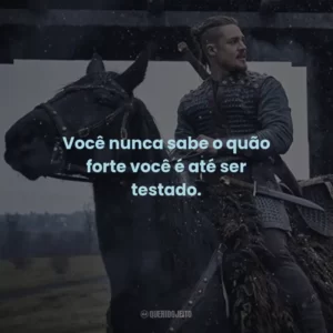 Você nunca sabe o quão forte você é até ser testado. – Thyra.