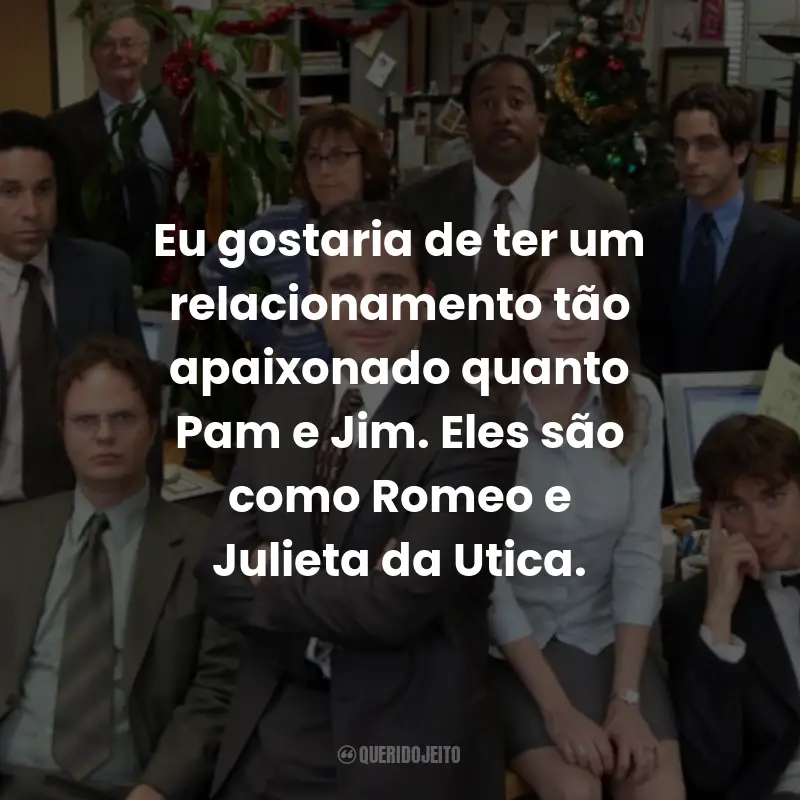 Frases da Série The Office: Eu gostaria de ter um relacionamento tão apaixonado quanto Pam e Jim. Eles são como Romeo e Julieta da Utica. - Andy Bernard