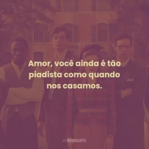 Amor, você ainda é tão piadista como quando nos casamos.