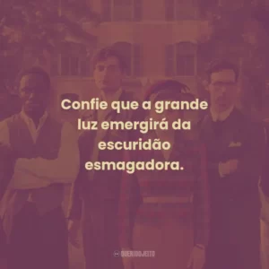 Confie que a grande luz emergirá da escuridão esmagadora.