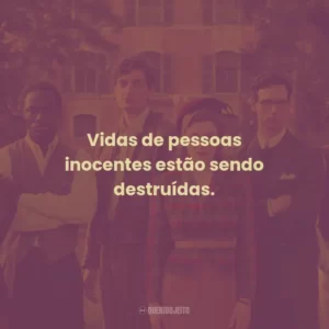 Vidas de pessoas inocentes estão sendo destruídas.