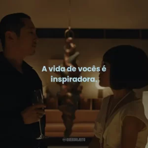 A vida de vocês é inspiradora.