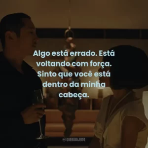 Algo está errado. Está voltando com força. Sinto que você está dentro da minha cabeça.