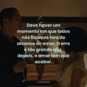 Deve haver um momento em que todos nós ficamos fora do alcance do amor. O erro é tão grande que, depois, o amor tem que acabar.