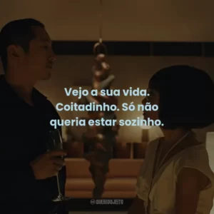 Vejo a sua vida. Coitadinho. Só não queria estar sozinho.