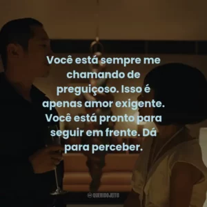 Você está sempre me chamando de preguiçoso. Isso é apenas amor exigente. Você está pronto para seguir em frente. Dá para perceber.