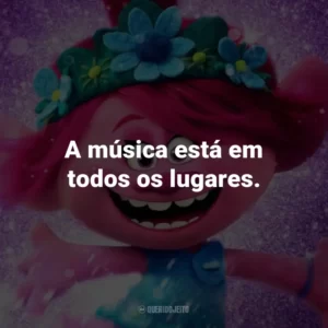 A música está em todos os lugares. – Poppy.