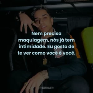 Nem precisa maquiagem, nós já tem intimidade. Eu gosto de te ver como você é você.