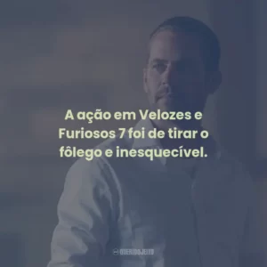 A ação em Velozes e Furiosos 7 foi de tirar o fôlego e inesquecível.