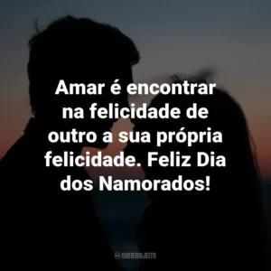 Amar é encontrar na felicidade de outro a sua própria felicidade. Feliz Dia dos Namorados!