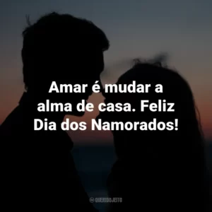 Amar é mudar a alma de casa. Feliz Dia dos Namorados!