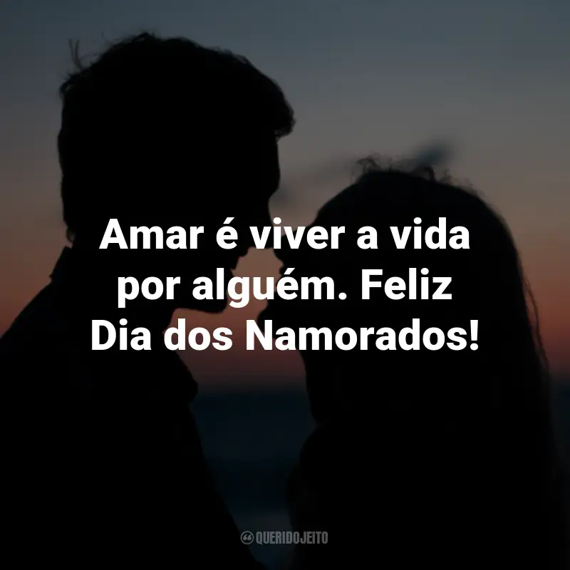 Frases do Dia dos Namorados: Amar é viver a vida por alguém. Feliz Dia dos Namorados!