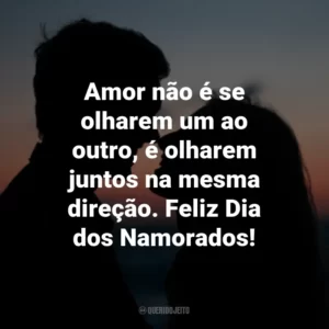 Amor não é se olharem um ao outro, é olharem juntos na mesma direção. Feliz Dia dos Namorados!