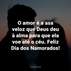 O amor é a asa veloz que Deus deu à alma para que ela voe até o céu. Feliz Dia dos Namorados!