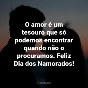 O amor é um tesouro que só podemos encontrar quando não o procuramos. Feliz Dia dos Namorados!