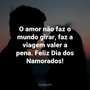 O amor não faz o mundo girar, faz a viagem valer a pena. Feliz Dia dos Namorados!