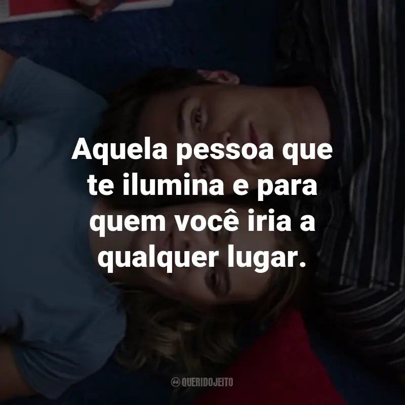 Frases do Filme 2 Corações: Aquela pessoa que te ilumina e para quem você iria a qualquer lugar.