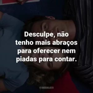 Desculpe, não tenho mais abraços para oferecer nem piadas para contar.