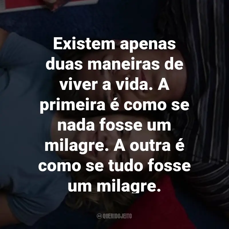 Frases do Filme 2 Corações: Existem apenas duas maneiras de viver a vida. A primeira é como se nada fosse um milagre. A outra é como se tudo fosse um milagre.