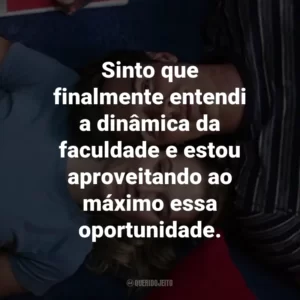 Sinto que finalmente entendi a dinâmica da faculdade e estou aproveitando ao máximo essa oportunidade.