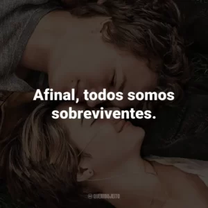Afinal, todos somos sobreviventes. – Augustus Waters.