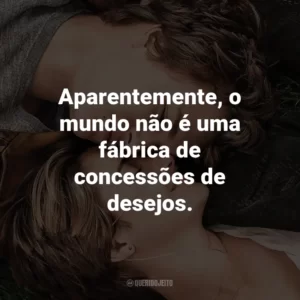 Aparentemente, o mundo não é uma fábrica de concessões de desejos. – Hazel Grace.